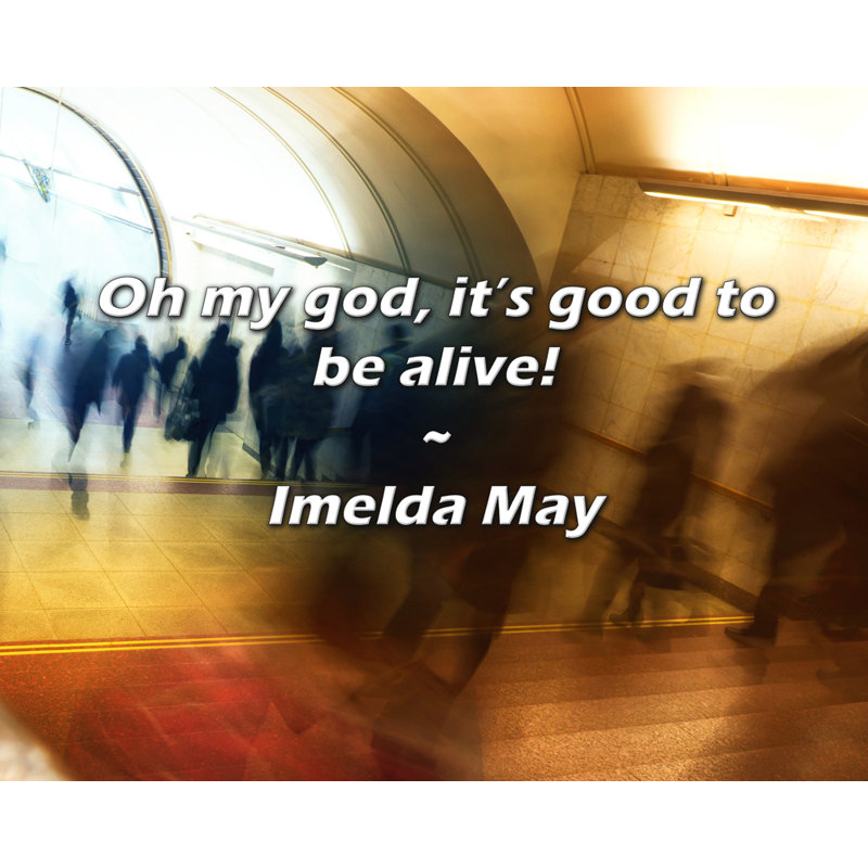 Imelda May Quote: Oh my God, it’s good to be alive!