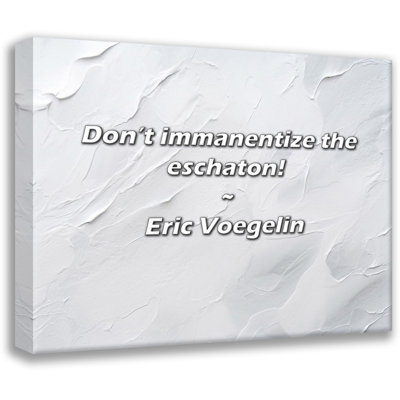Eric Voegelin Quote: Don’t immanentize the eschaton!