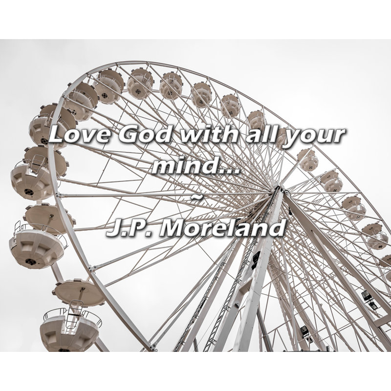 Citation de J.P. Moreland: «Love God with all your mind», H 15 po x l 18 po