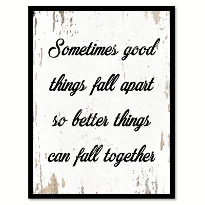 " Sometimes Good Things Fall Apart So Better Things Can Fall Together "