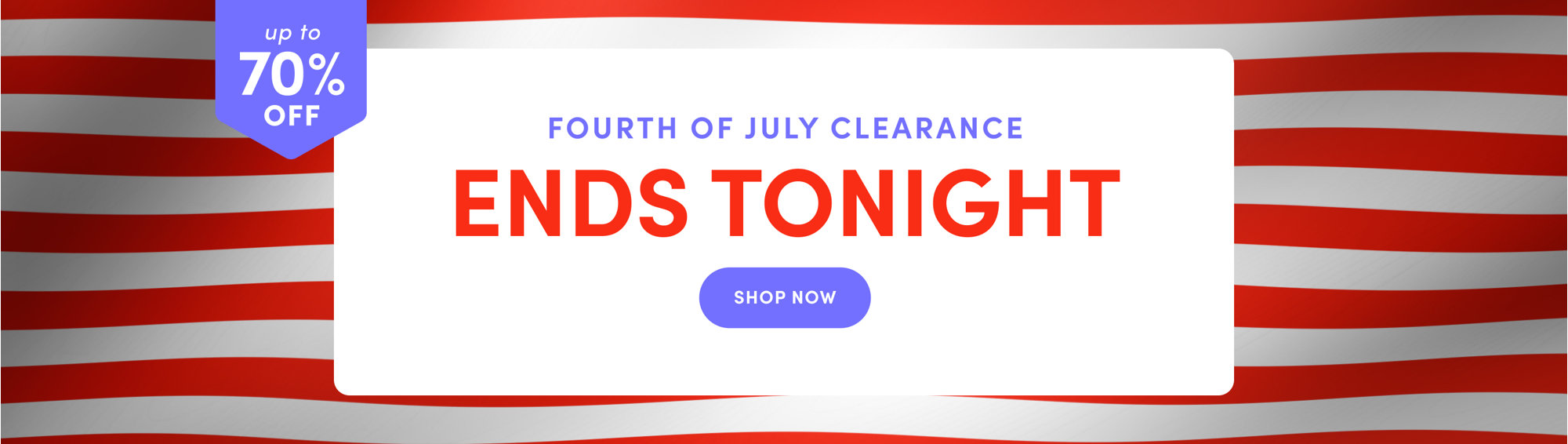 Up to 70% off, Fourth of July Clearance, Ends Tonight, Shop Now.