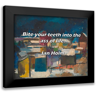 Ian Holm Quote: Bite your teeth into the ass of life.