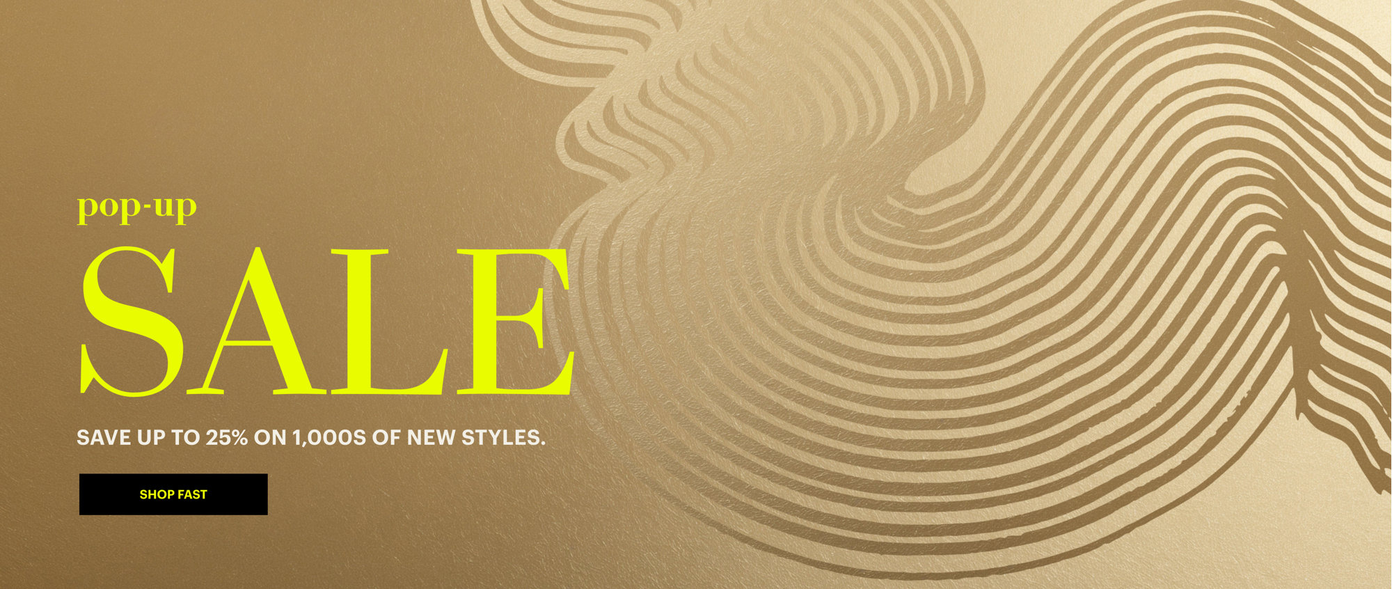 Pop-up SALE: Up to 25% off 1,000s of new styles. Shop fast.