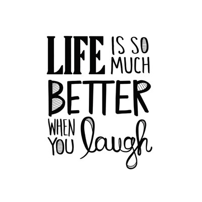 " Life Is So Much Better When You Laugh "