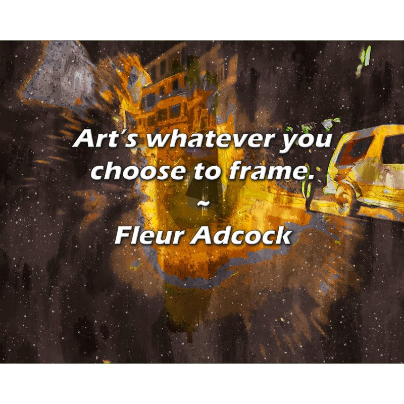Fleur Adcock, citation: L'art est ce que vous choisissez d'encadrer.