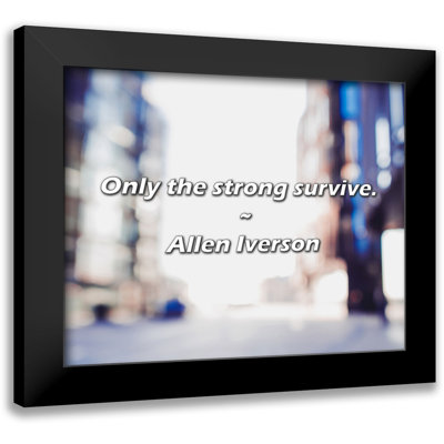 Allen Iverson Quote: Only the strong survive.