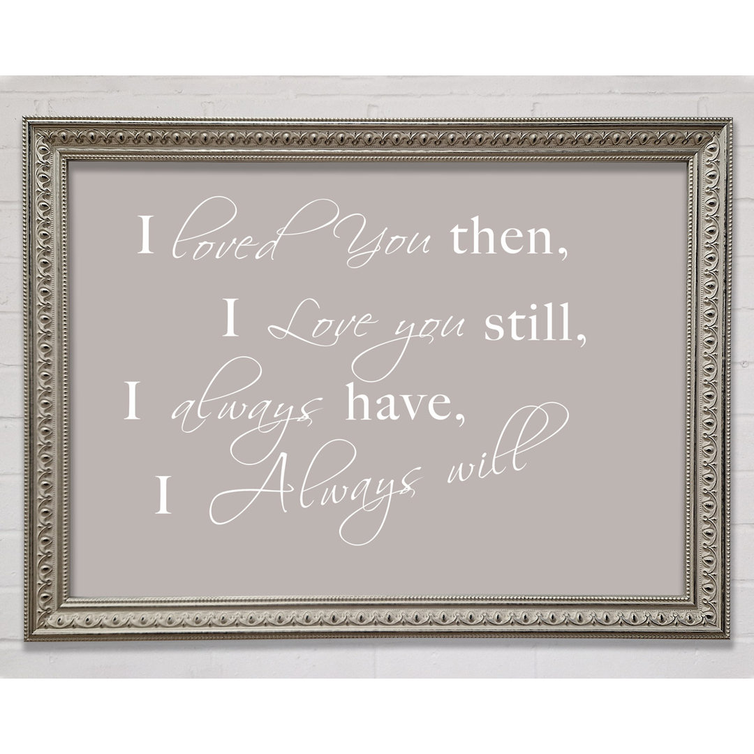 Love Quote I Loved You Then I Love You Still Framed Print