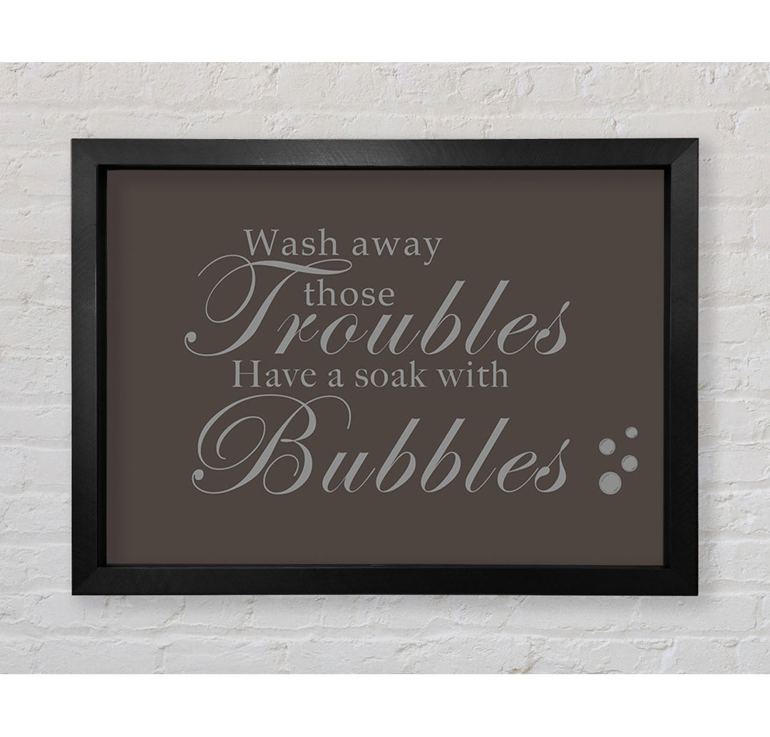 Gerahmtes Poster Bathroom Quote Wash Away Those Troubles Bubbles in Schokoladenbraun