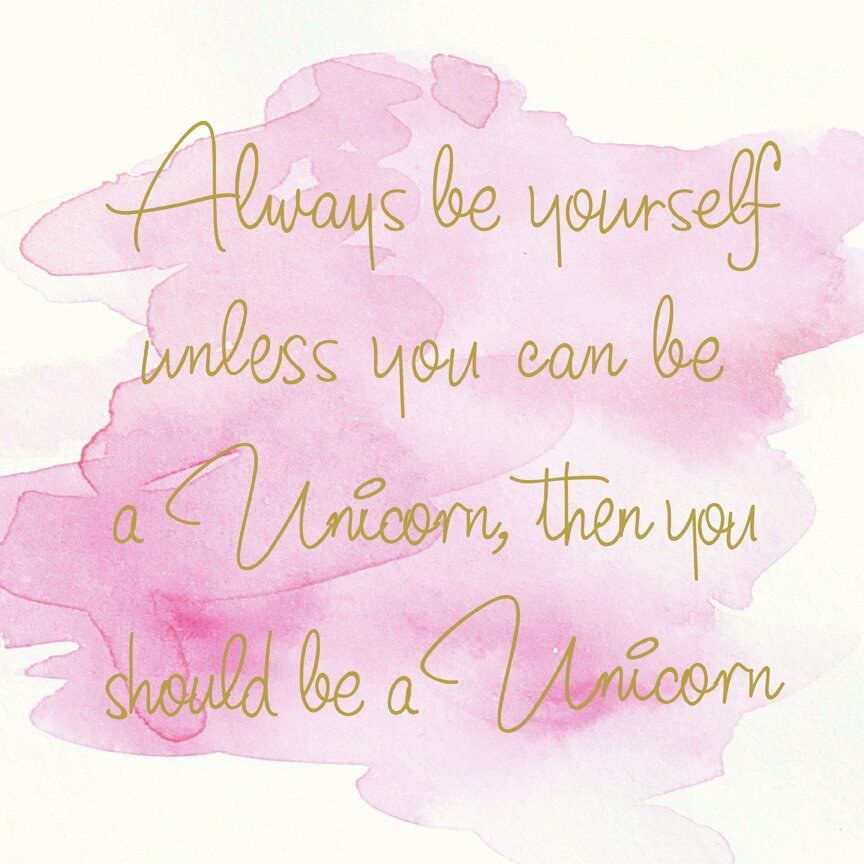 be yourself unless your a unicorn