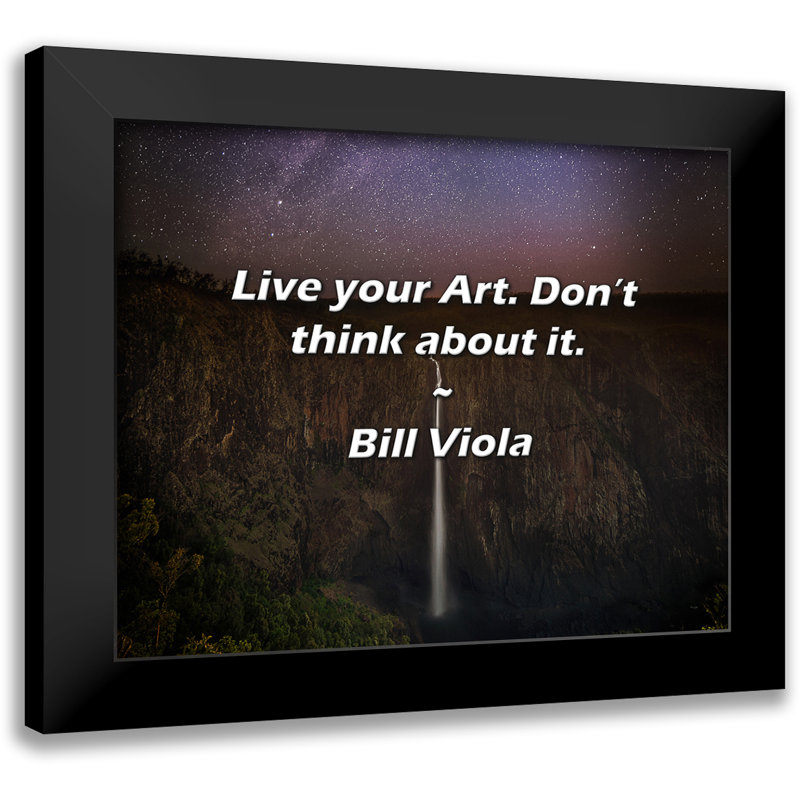 Citation de Bill Viola: Live your Art. N'y réfléchissez pas.