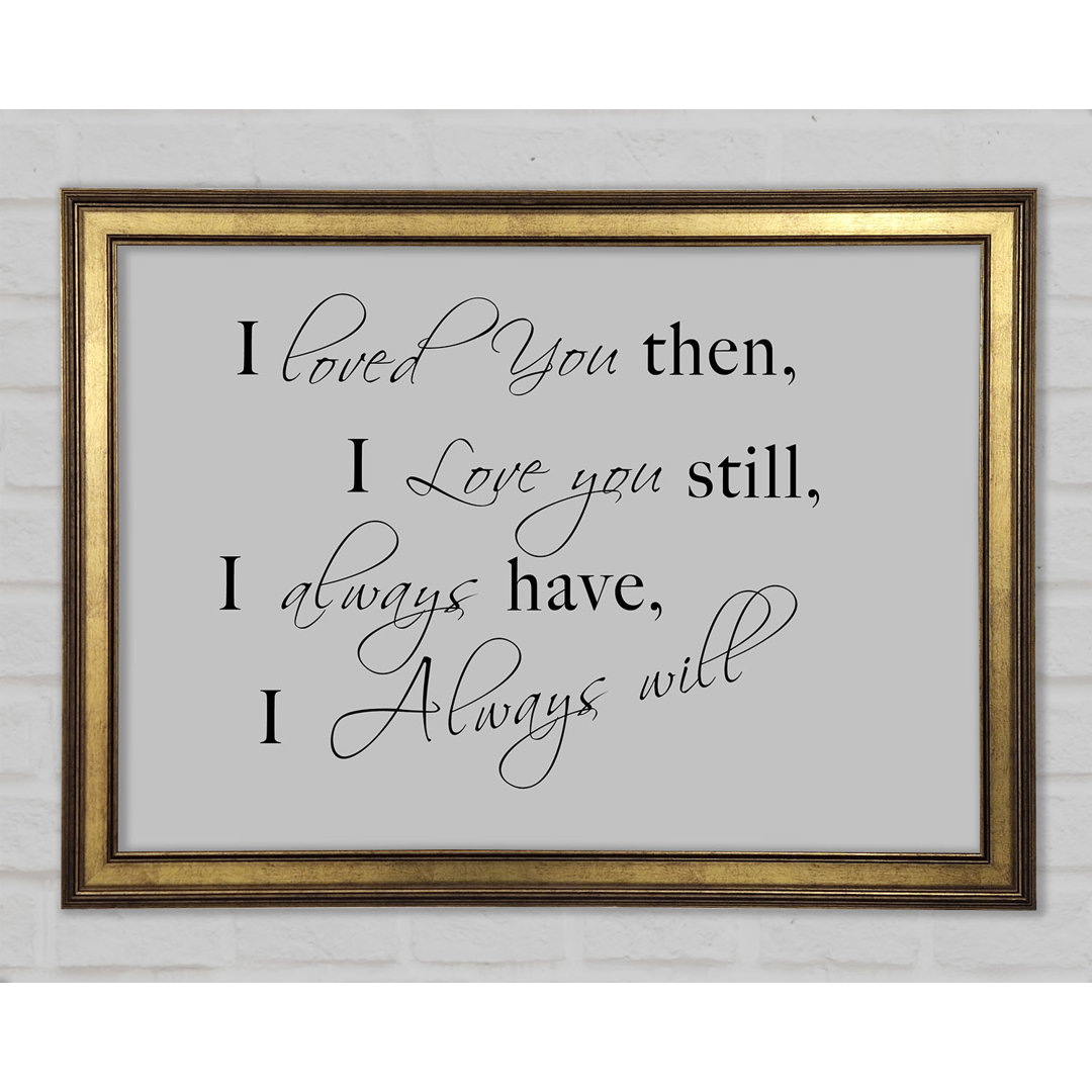 Love Quote I Loved You Then I Love You Still Framed Print