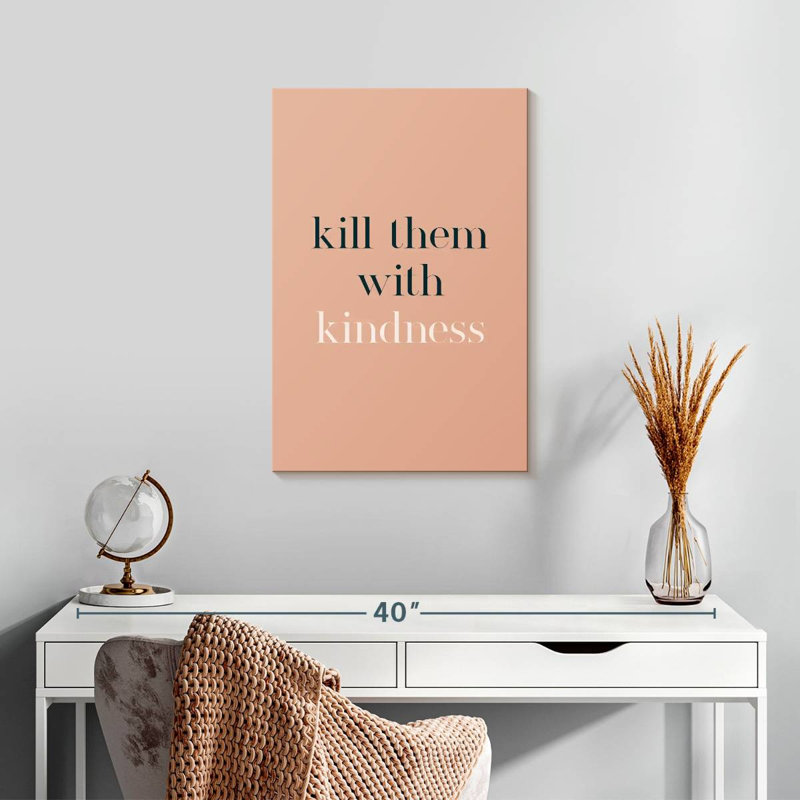 Kill Them With Kindness, 24" H x 16" W