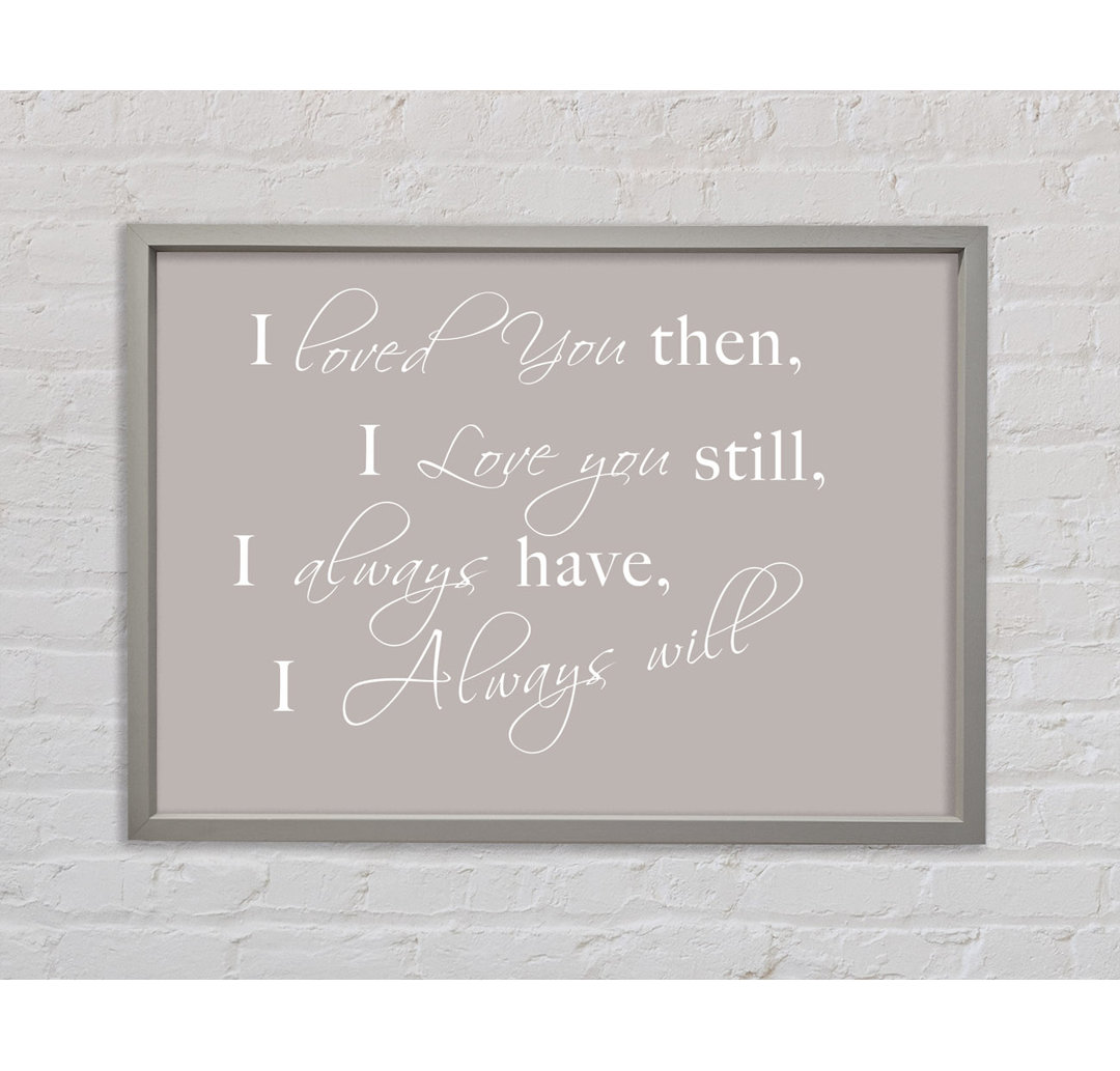 Love Quote I Loved You Then I Love You Still Beige Framed Print