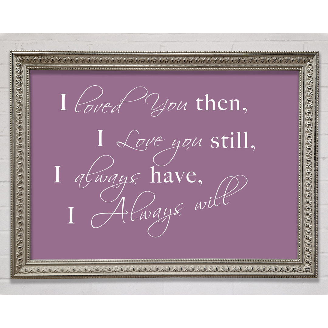 Love Quote I Loved You Then I Love You Still Framed Print