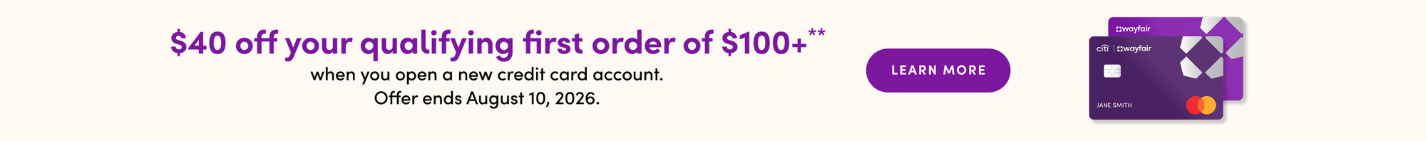 $40 off your qualifying first order of $100+ when you open a new Wayfair credit card account. Offer ends 8/10/2026. Learn more.