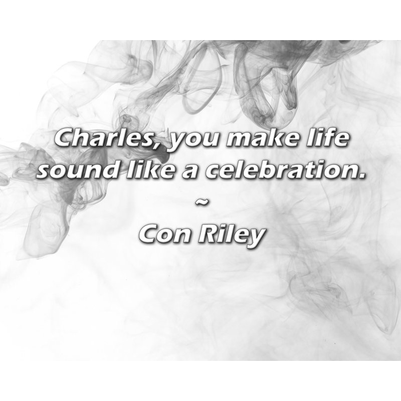 Con Riley Quote: Charles, you make life sound like a celebration.