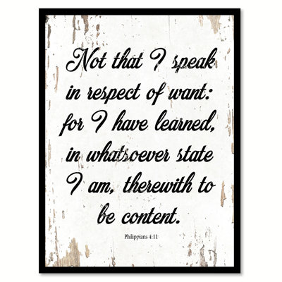 " Not That I Speak In Respect Of Want For I Have Learned In Whatsoever State I Am Therewith To Be Content - Philippians 4:11 "