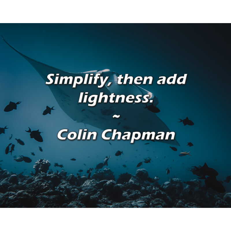 Colin Chapman Quote: Simplify, then add lightness., 15" H x 18" W