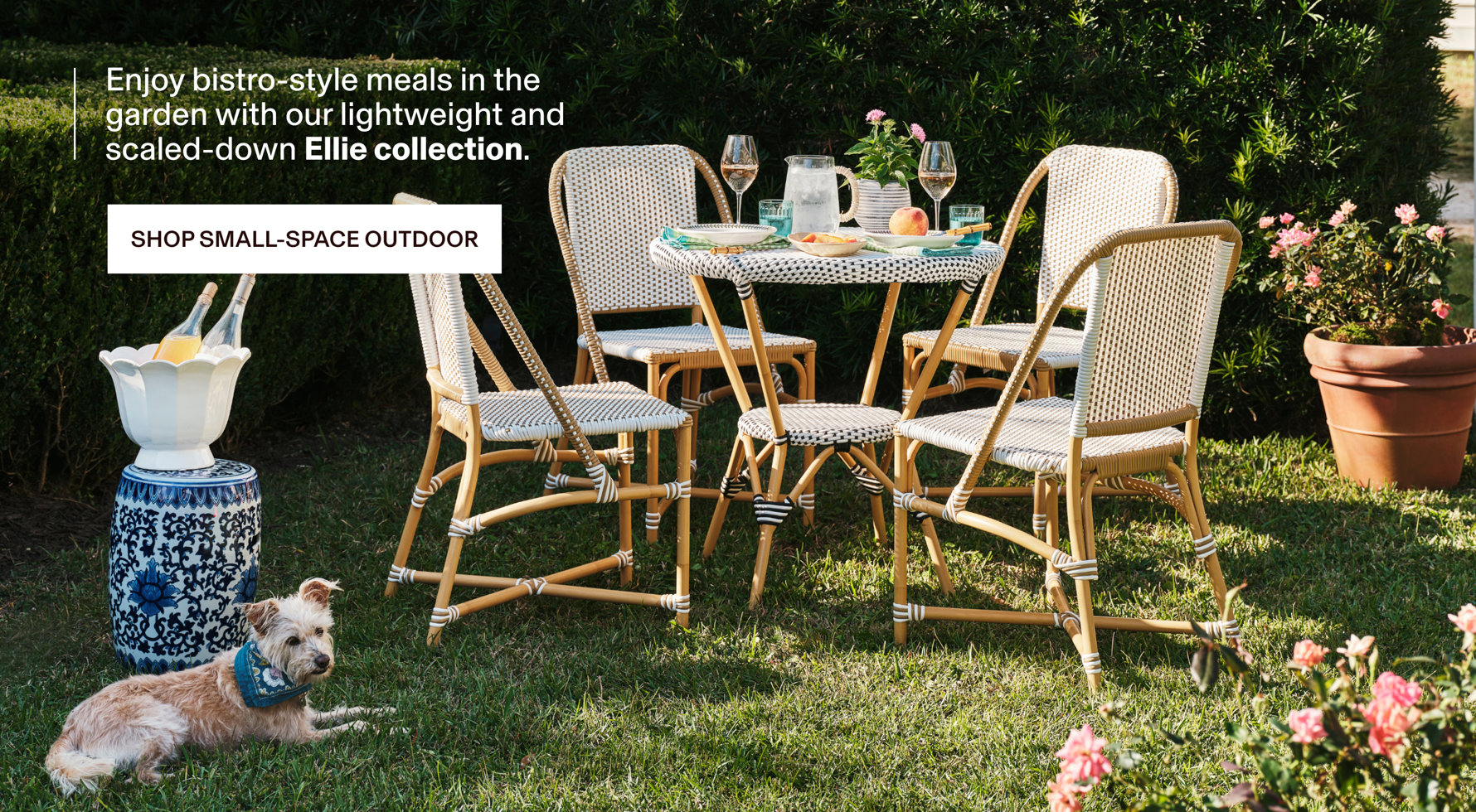 Enjoy bistro-style meals in the garden with our lightweight and scaled-down Ellie collection. Shop Small-Space Outdoor.