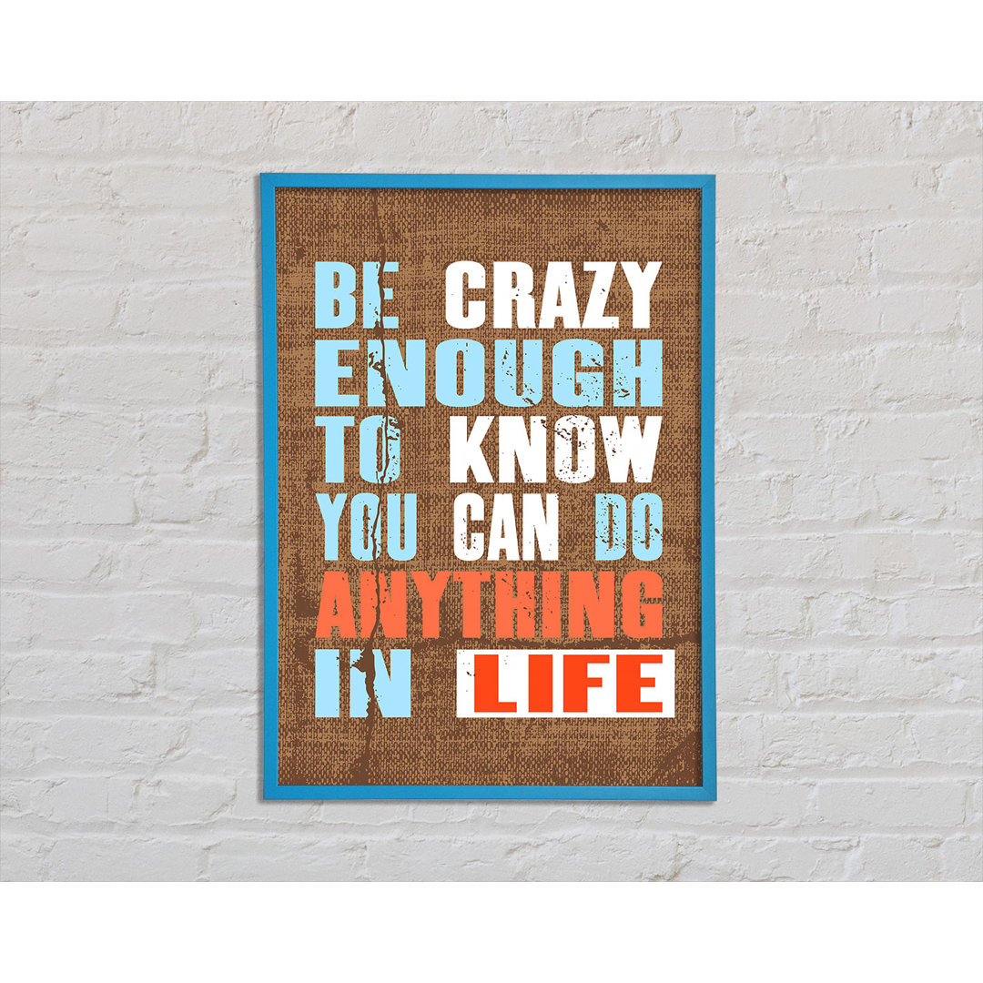 Be Crazy Enough To Know Gerahmter Druck Wandkunst