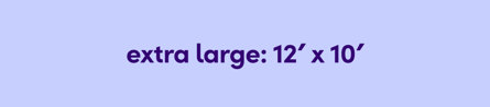 Extra Large 12’ W x 10’ D
