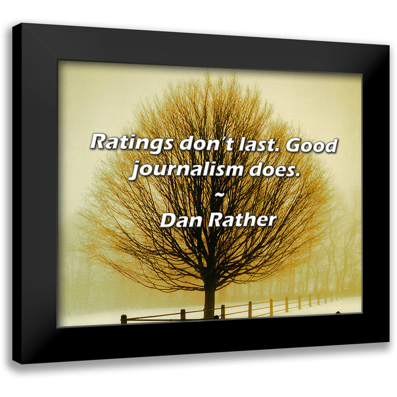Dan Rather Quote: Ratings don’t last. Good journalism does.