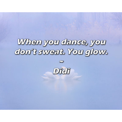 Didi Quote: When you dance, you don’t sweat. You glow.