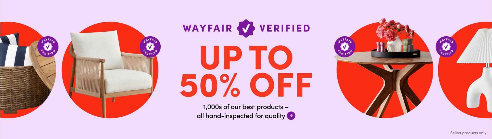 Wayfair Verified up to 50% off 1,000s of our best products all hand-inspected for quality.