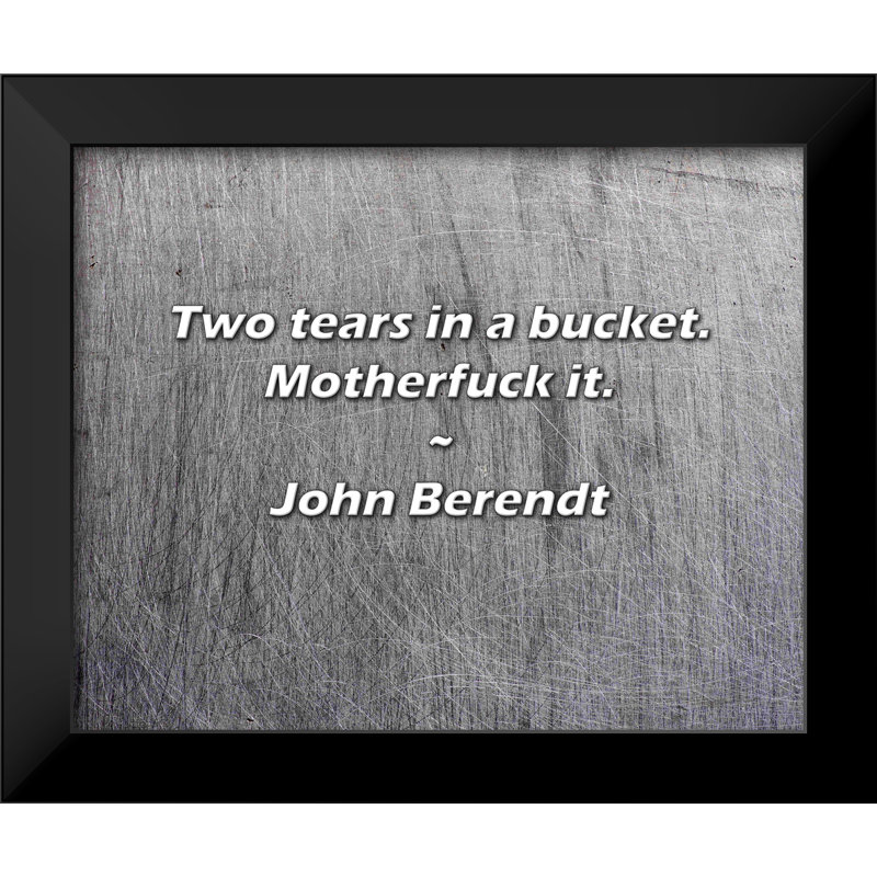 John Berendt Quote: Two tears in a bucket. Motherfuck it.