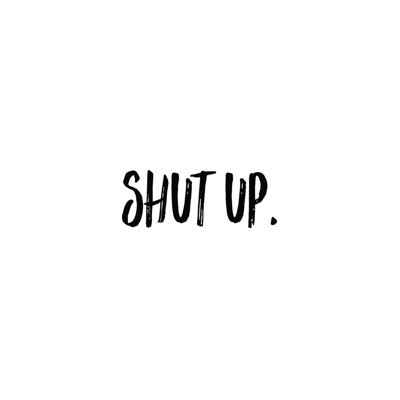 " Shut Up "