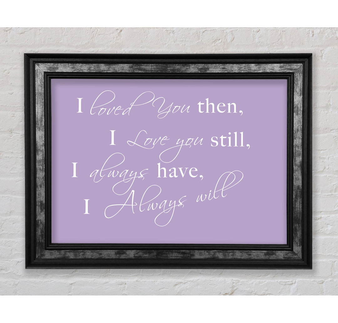 Love Quote I Loved You Then I Love You Still White - Single Picture Frame Art Prints