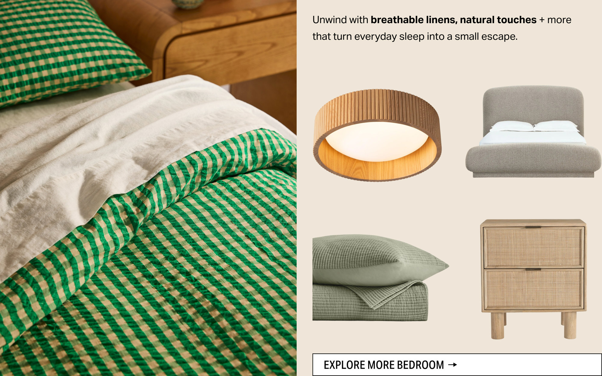 Unwind with breathable linens, natural touches + more that turn everyday sleep into a small escape. Explore more bedroom.