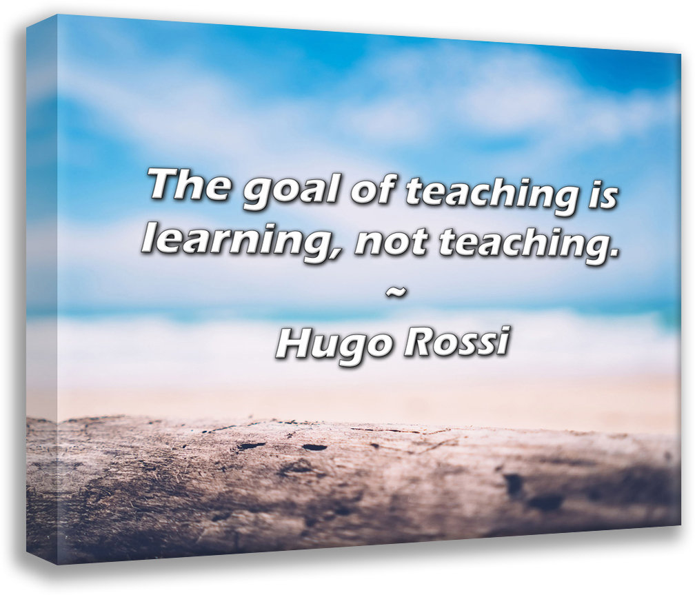 Trinx Hugo Rossi Quote: The goal of teaching is learning, not teaching. |  Wayfair, image size:1008x863