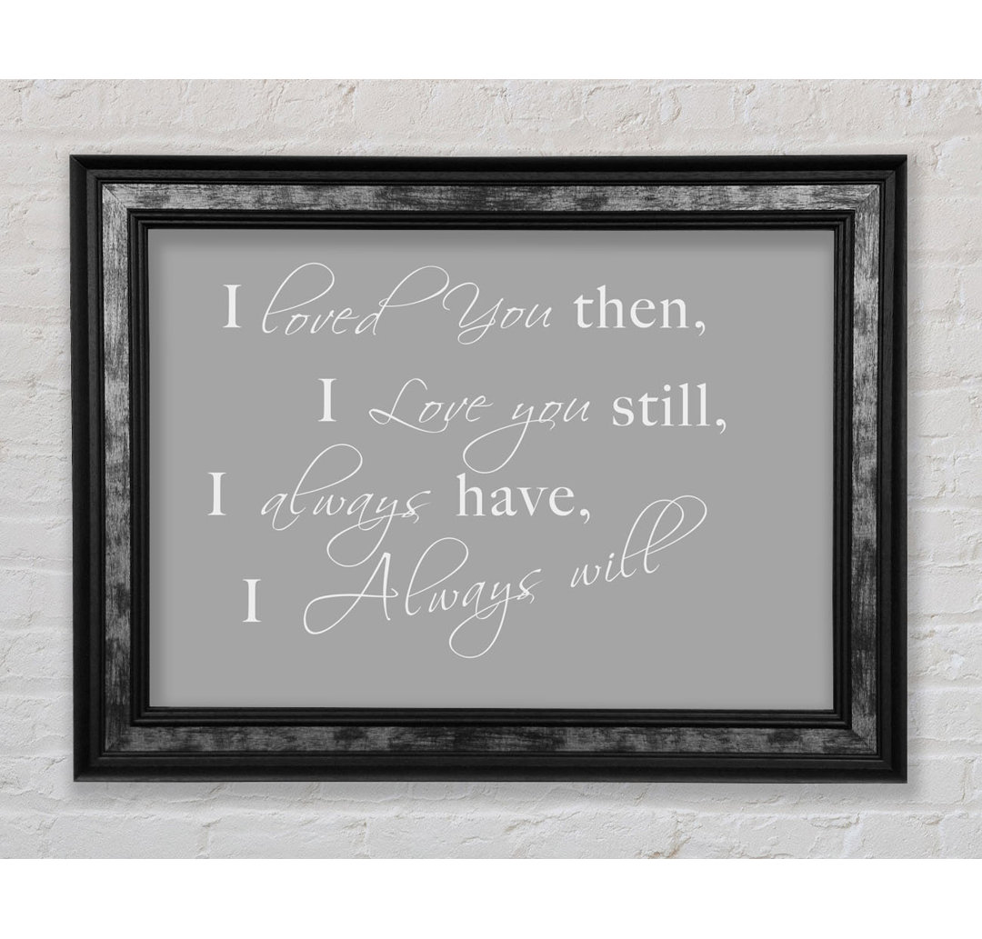 Love Quote I Loved You Then I Love You Still White - Single Picture Frame Art Prints