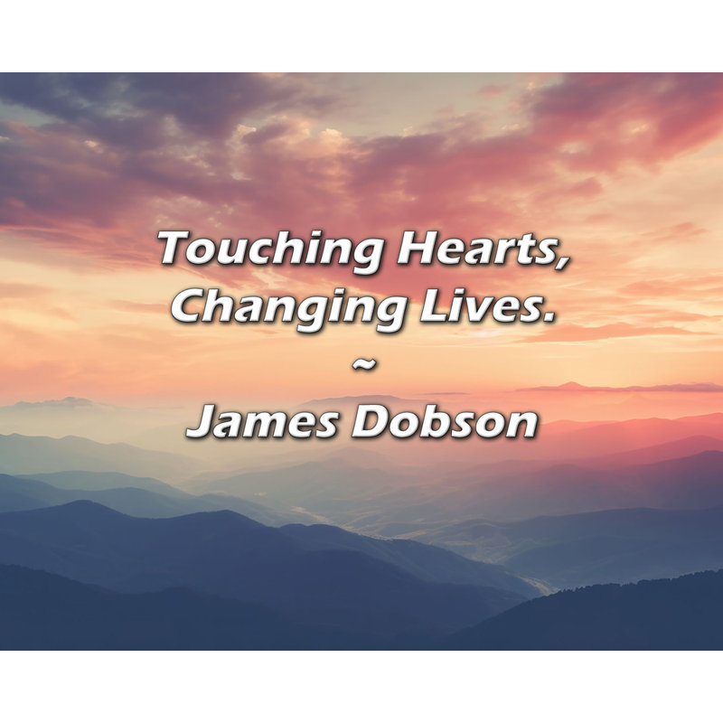 James Dobson Quote: Touching Hearts, Changing Lives.