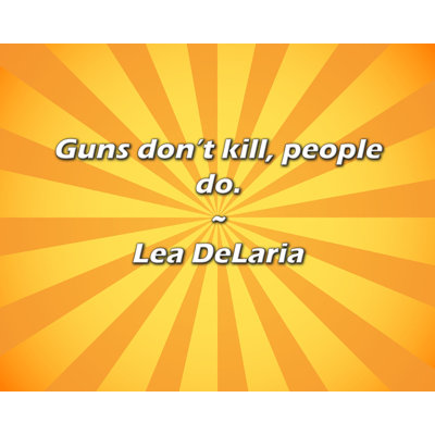 Lea DeLaria Quote: Guns don’t kill, people do.