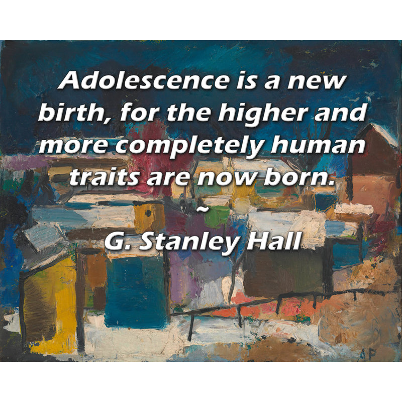 Toile tendue de la galerie ArtsyQuotes par G. Stanley Hall: «L'adolescence est une nouvelle naissance, car les caractères supérieurs et plus complètement humains sont maintenant nés.