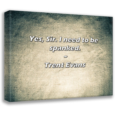 Artsy Quote "Yes, Sir. I need to be spanked." By Trent Evans Gallery Wrapped Canvas
