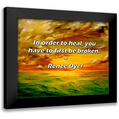 Renee Dyer Quote: In order to heal, you have to first be broken.