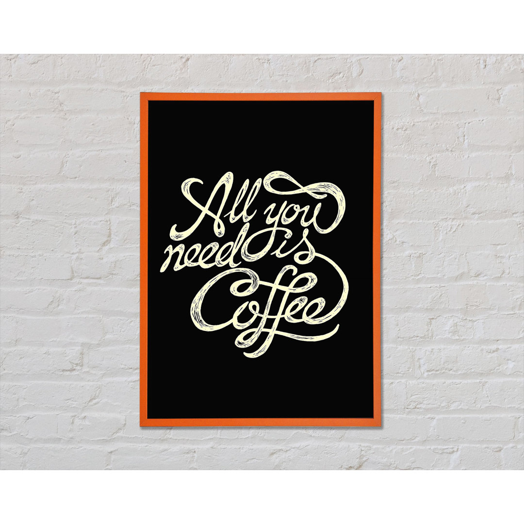 All You Need Is Coffee Gerahmter Druck Wandkunst