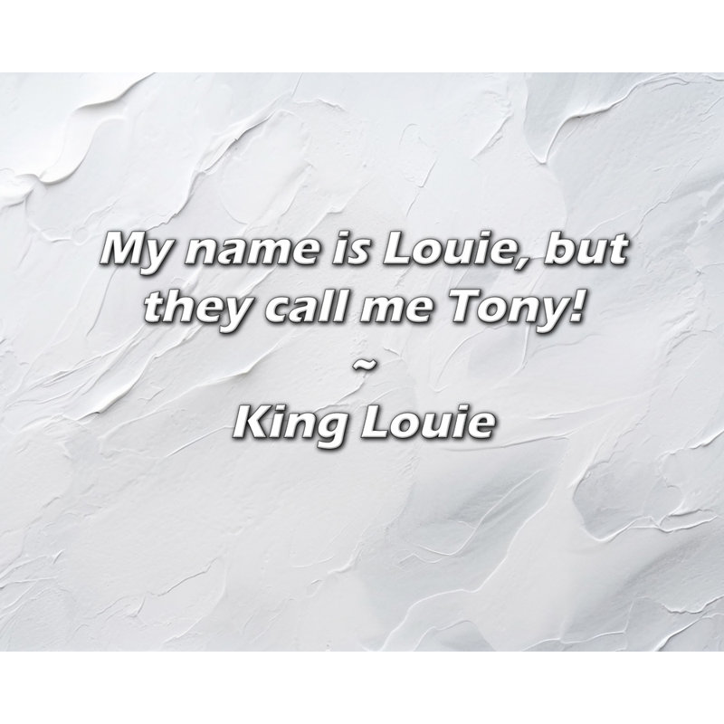 King Louie Quote: My name is Louie, but they call me Tony!, 26" H x 32" W