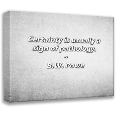 B.W. Powe Citation: La certitude est généralement un signe de pathologie.