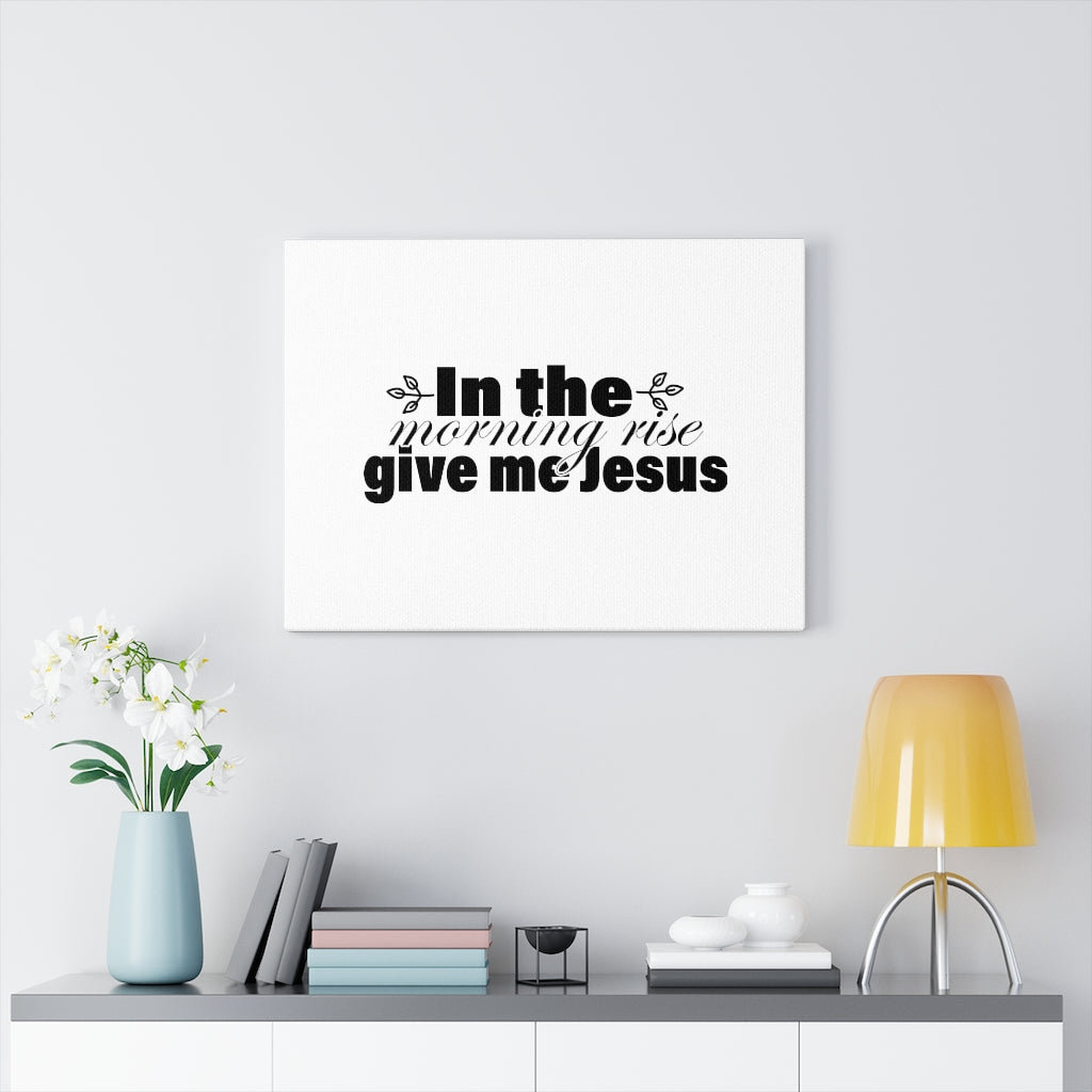 In The Morning, Give Me Jesus - Wrapped Canvas Print