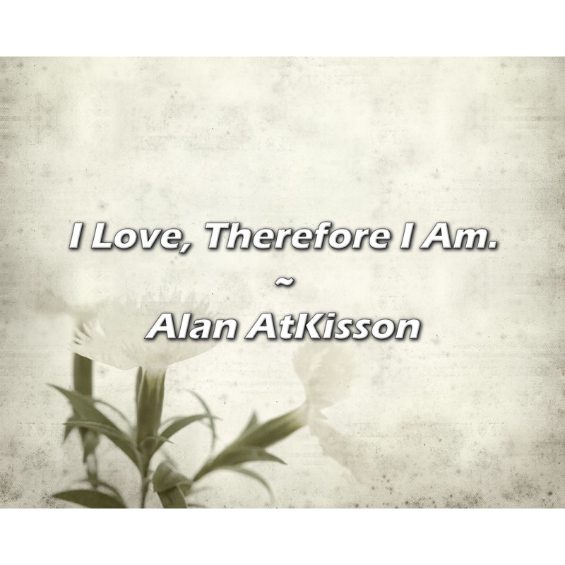 Alan AtKisson Quote: I Love, Therefore I Am.