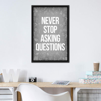 " Never Stop Asking Questions "