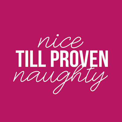 " Nice Till Proven Naughty "
