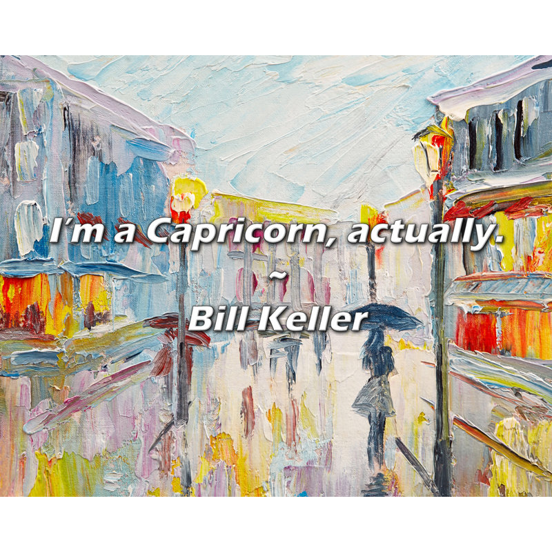 Citation de Bill Keller: «I'm a Capricorn», en fait.