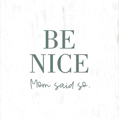 Be Nice Mom Said