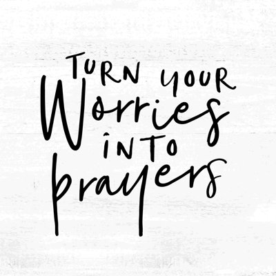 " Turn You Worries Into Prayers "