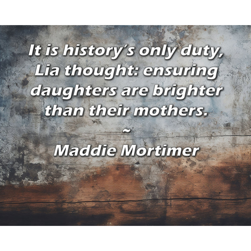 Toile tendue de la galerie ArtsyQuotes par Maddie Mortimer: «C'est le seul devoir de l'histoire, pensa Lia: faire en sorte que les filles soient plus lumineuses que leurs mères.